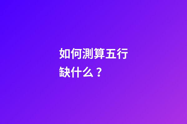 如何測算五行缺什么？